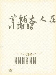 首辅大人在上1v1谢昭