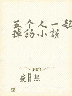 五个人一起会坏掉的小说