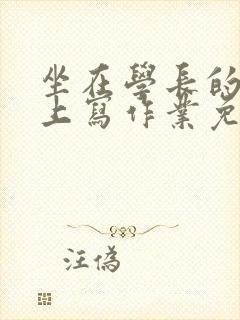 坐在学长的紫根上写作业免费阅读