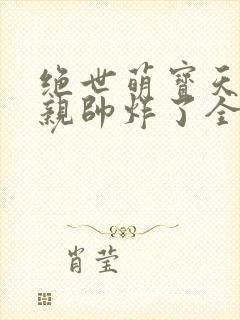 绝世萌宝天才娘亲帅炸了全文免费