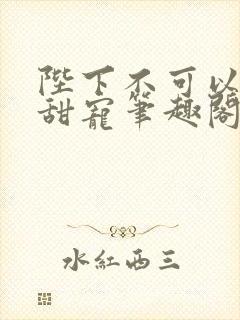 陛下不可以糙汉甜宠笔趣阁