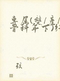 专属(双/产/骨科年下)纤仟