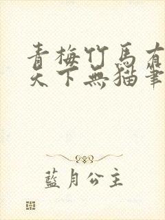 青梅竹马有时尽天下无猫笔趣阁