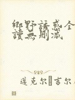 乡野诱惑全文阅读无删减