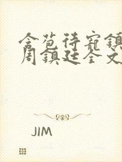 含苞待宠镇国公周镇廷全文阅读