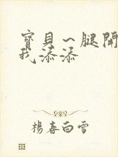 宝贝～腿开大点我添添