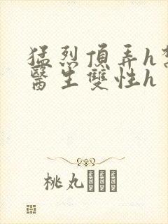 猛烈顶弄h禁欲医生双性h