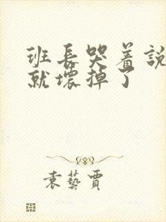 班长哭着说再c就坏掉了