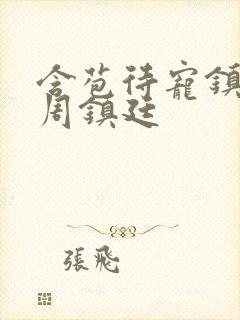 含苞待宠镇国公周镇廷