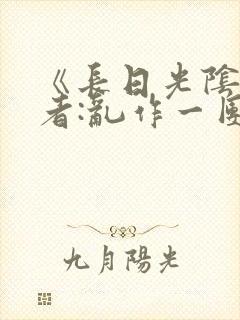 《长日光阴》作者:乱作一团