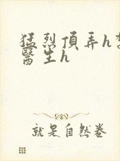 猛烈顶弄h禁欲医生h