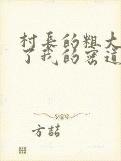 村长的粗大挺进了我的密道