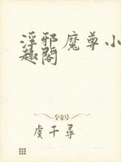 浮邪魔尊小说笔趣阁