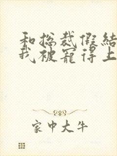 和总裁假结婚后我被宠得上头