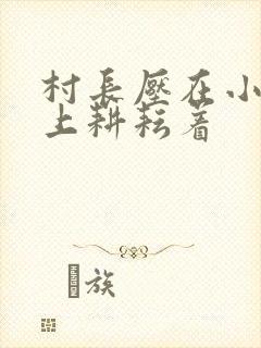 村长压在小萍身上耕耘着