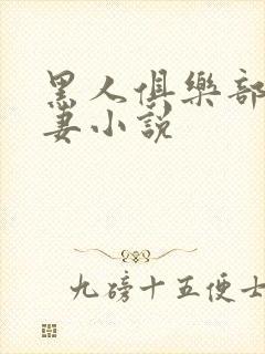 黑人俱乐部仑娇妻小说