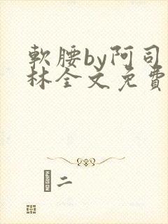 软腰by阿司匹林全文免费阅读
