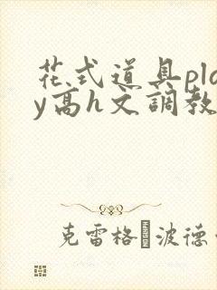 花式道具play高h文调教