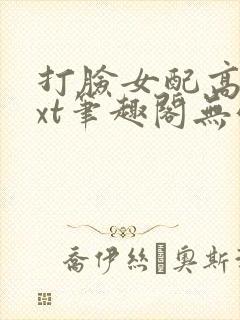 打脸女配高攀txt笔趣阁无弹窗