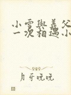 小雪与义父的第一次相遇小说