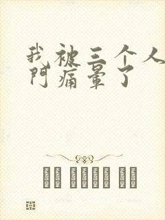 我被三个人开三门痛晕了