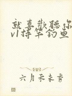 就喜欢听你叫1v1持竿钓鱼