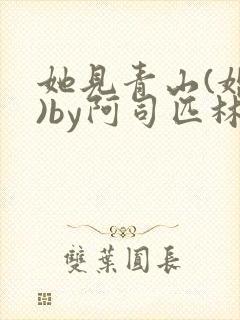 她见青山(婚后)by阿司匹林免费阅读