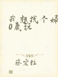 我想找个妇女50岁玩
