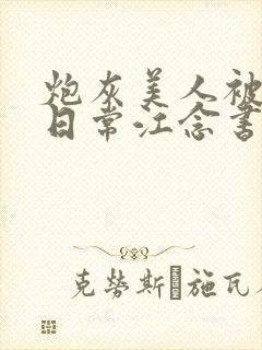 炮灰美人被浇灌日常江念书友推荐