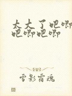 太大了吧唧吧唧吧唧吧唧