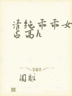 清纯乖乖女被强占高h