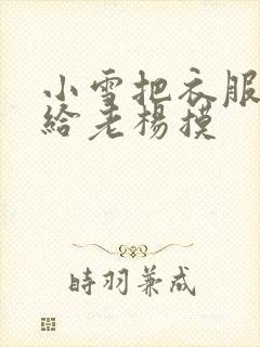 小雪把衣服解开给老杨摸