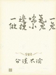 一边喘气一边叫做摸小兔兔作文