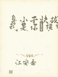 臭小子快拔出来我是你嫲视频