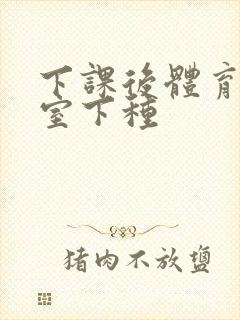 下课后体育器材室下种