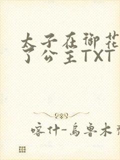 太子在御花园要了公主TXT