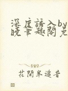 深度诱入by欲晓笔趣阁免费阅读小说