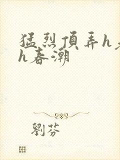 猛烈顶弄h老师h春潮