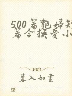 500篇艳妇短篇合换爱小说