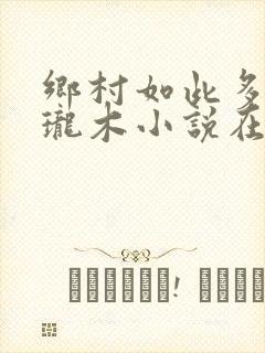 乡村如此多娇玲珑木小说在线阅读