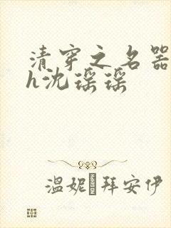 清穿之名器尤物h沈瑶瑶