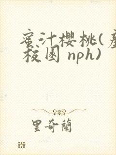 蜜汁樱桃(产奶 校园 nph)