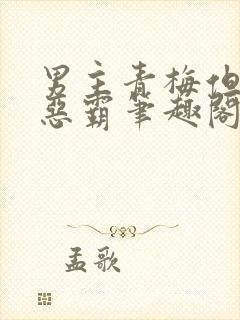 男主青梅但是个恶霸笔趣阁