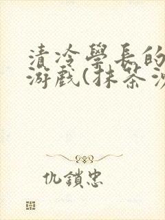 清冷学长的神奇游戏(抹茶沙冰)