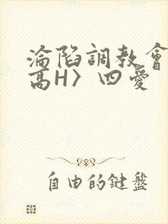 沦陷调教会所〈高H〉四爱