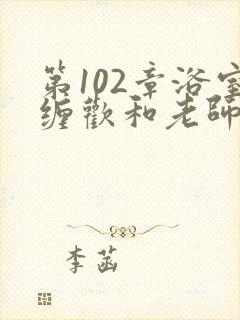 第102章浴室缠欢和老师小说