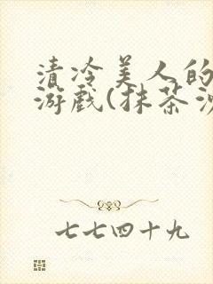 清冷美人的神奇游戏(抹茶沙冰)海棠