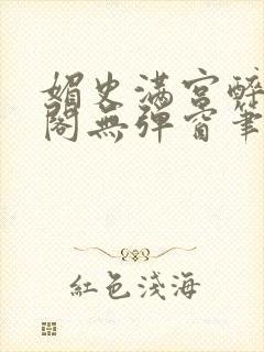 媚史满宫醉笔趣阁无弹窗笔