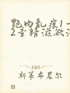 艳肉乱痕1一12章精滋欲液