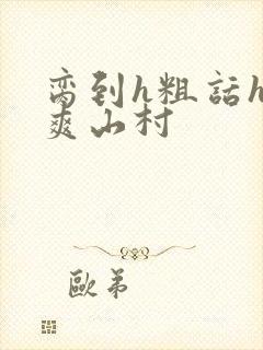 脔到h粗话h好爽山村